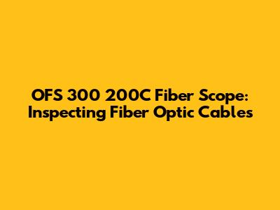 OFS 300 200C Fiber Scope: Inspecting Fiber Optic Cables