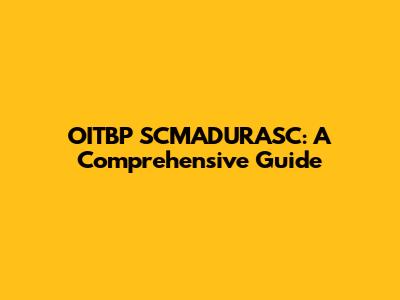 OITBP SCMADURASC: A Comprehensive Guide