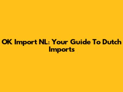 OK Import NL: Your Guide To Dutch Imports