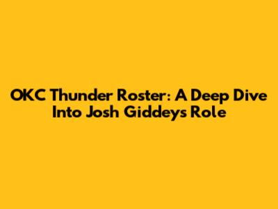 OKC Thunder Roster: A Deep Dive Into Josh Giddey's Role