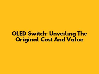 OLED Switch: Unveiling The Original Cost And Value