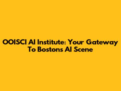 OOISCI AI Institute: Your Gateway To Boston's AI Scene