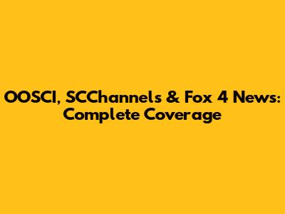 OOSCI, SCChannels & Fox 4 News: Complete Coverage