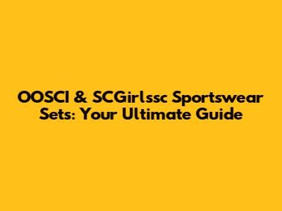 OOSCI & SCGirlssc Sportswear Sets: Your Ultimate Guide