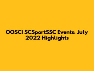 OOSCI SCSportSSC Events: July 2022 Highlights
