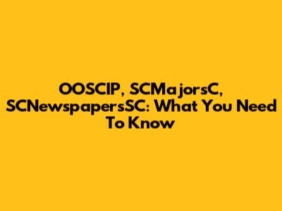OOSCIP, SCMajorsC, SCNewspapersSC: What You Need To Know