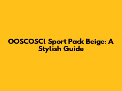 OOSCOSCl Sport Pack Beige: A Stylish Guide