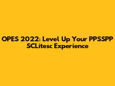OPES 2022: Level Up Your PPSSPP SCLitesc Experience