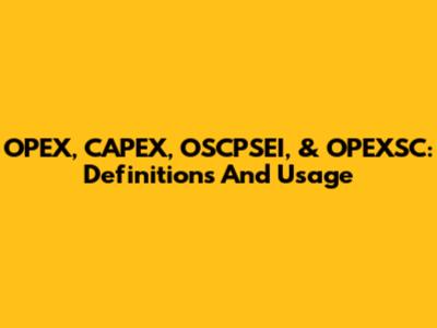 OPEX, CAPEX, OSCPSEI, & OPEXSC: Definitions And Usage