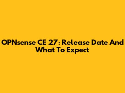 OPNsense CE 27: Release Date And What To Expect
