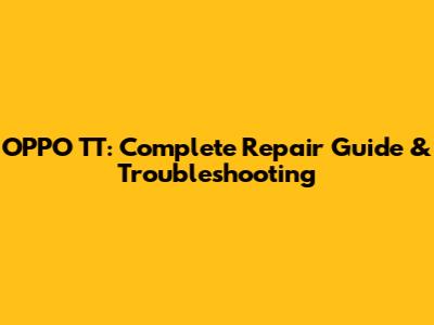 OPPO TT: Complete Repair Guide & Troubleshooting