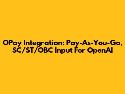 OPay Integration: Pay-As-You-Go, SC/ST/OBC Input For OpenAI