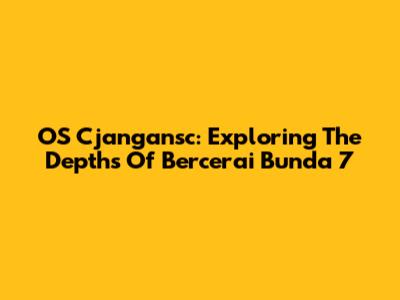OS Cjangansc: Exploring The Depths Of Bercerai Bunda 7
