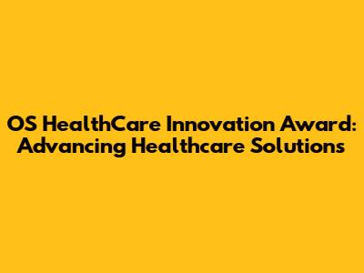 OS HealthCare Innovation Award: Advancing Healthcare Solutions
