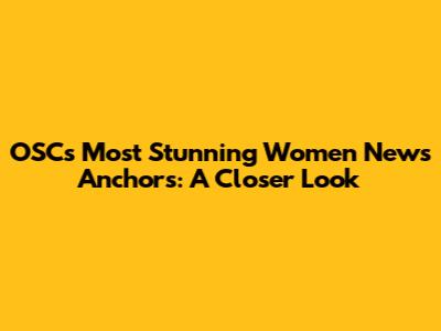 OSC's Most Stunning Women News Anchors: A Closer Look