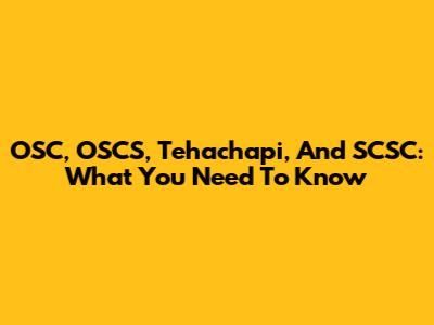 OSC, OSCS, Tehachapi, And SCSC: What You Need To Know