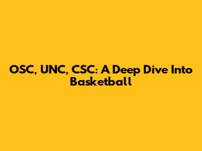 OSC, UNC, CSC: A Deep Dive Into Basketball