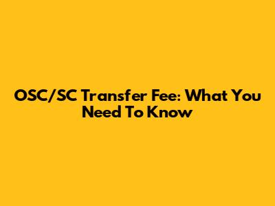 OSC/SC Transfer Fee: What You Need To Know