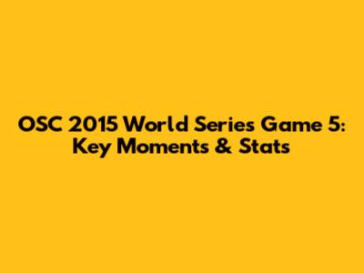 OSC 2015 World Series Game 5: Key Moments & Stats