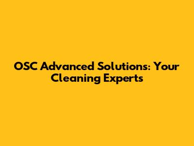 OSC Advanced Solutions: Your Cleaning Experts