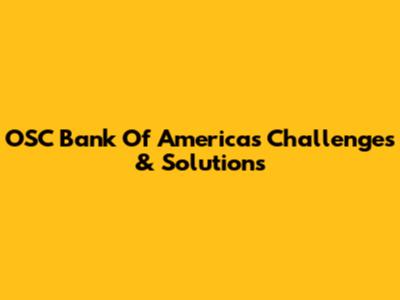 OSC Bank Of America's Challenges & Solutions