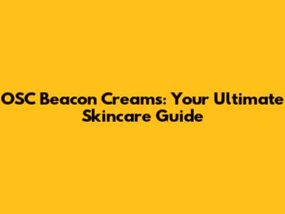 OSC Beacon Creams: Your Ultimate Skincare Guide