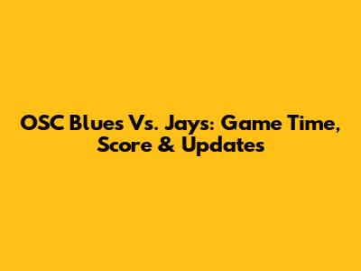 OSC Blues Vs. Jays: Game Time, Score & Updates