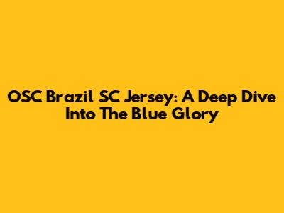 OSC Brazil SC Jersey: A Deep Dive Into The Blue Glory