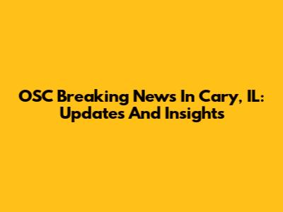 OSC Breaking News In Cary, IL: Updates And Insights