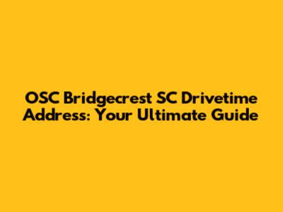 OSC Bridgecrest SC Drivetime Address: Your Ultimate Guide