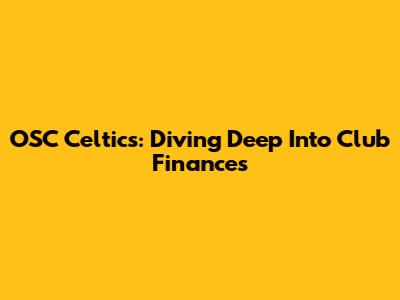 OSC Celtics: Diving Deep Into Club Finances
