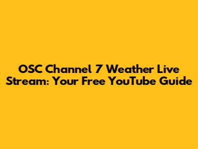 OSC Channel 7 Weather Live Stream: Your Free YouTube Guide