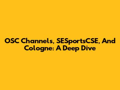 OSC Channels, SESportsCSE, And Cologne: A Deep Dive