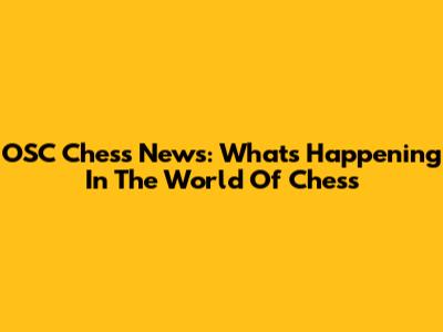 OSC Chess News: What's Happening In The World Of Chess