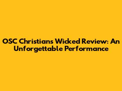 OSC Christian's Wicked Review: An Unforgettable Performance