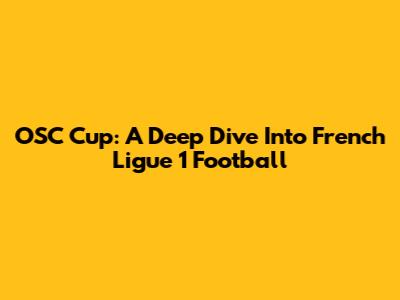 OSC Cup: A Deep Dive Into French Ligue 1 Football