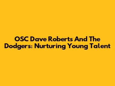 OSC Dave Roberts And The Dodgers: Nurturing Young Talent