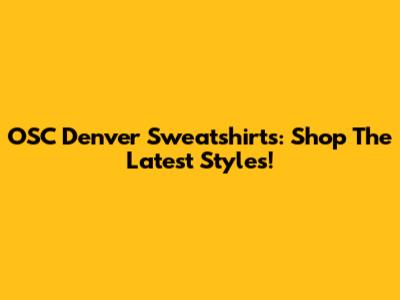 OSC Denver Sweatshirts: Shop The Latest Styles!