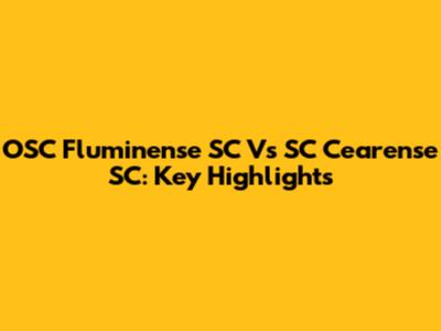 OSC Fluminense SC Vs SC Cearense SC: Key Highlights