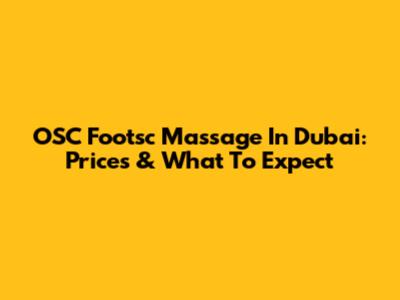OSC Footsc Massage In Dubai: Prices & What To Expect