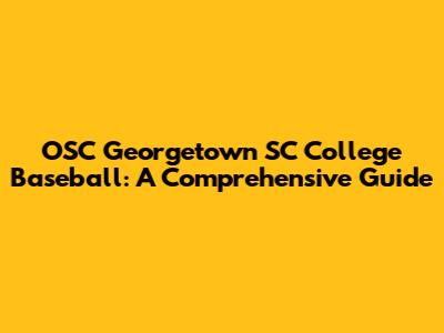 OSC Georgetown SC College Baseball: A Comprehensive Guide
