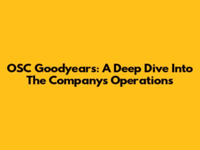 OSC Goodyear's: A Deep Dive Into The Company's Operations