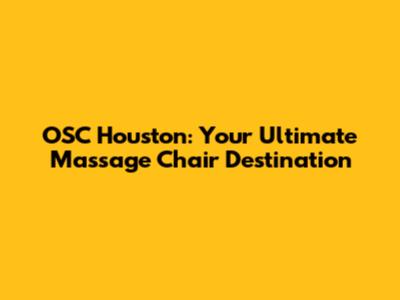 OSC Houston: Your Ultimate Massage Chair Destination