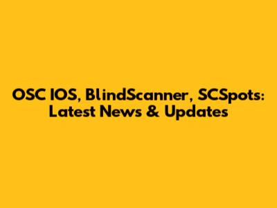 OSC IOS, BlindScanner, SCSpots: Latest News & Updates