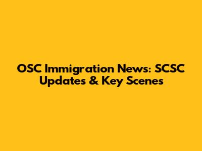 OSC Immigration News: SCSC Updates & Key Scenes