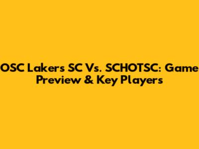 OSC Lakers SC Vs. SCHOTSC: Game Preview & Key Players
