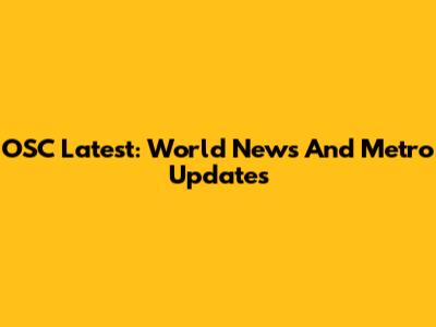 OSC Latest: World News And Metro Updates