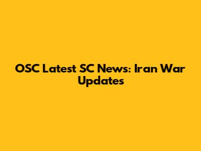 OSC Latest SC News: Iran War Updates