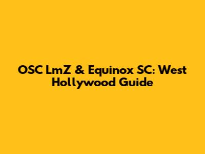 OSC LmZ & Equinox SC: West Hollywood Guide