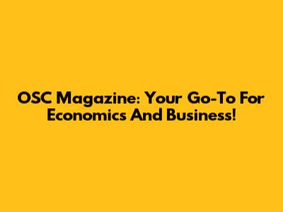 OSC Magazine: Your Go-To For Economics And Business!
